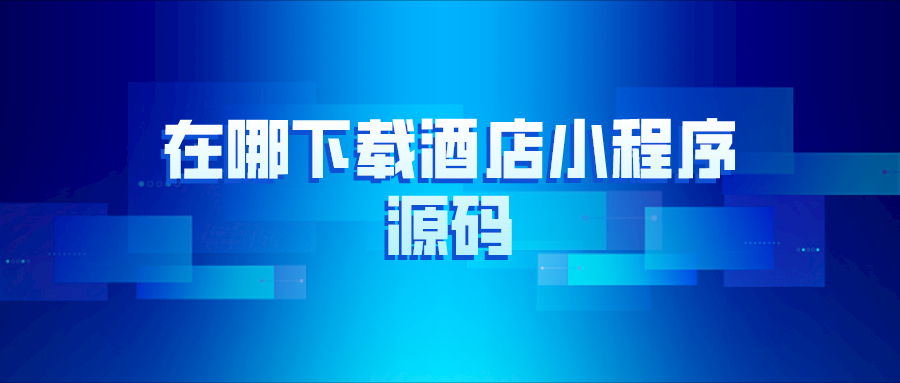 在哪里下載酒店小程序源碼？