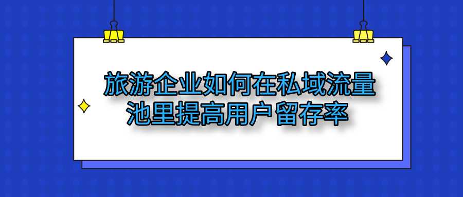 旅游企業(yè)如何在私域流量池提高留存率