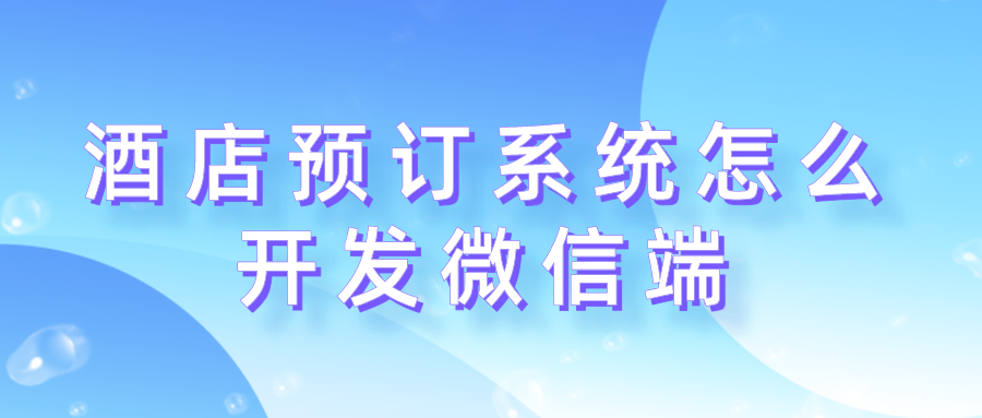 酒店預(yù)訂系統(tǒng)怎么開(kāi)發(fā)微信端.png