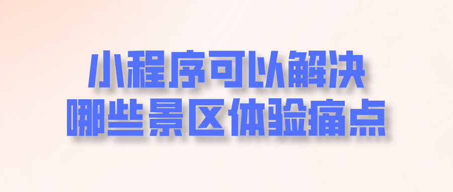 小程序可以解決哪些景區(qū)體驗(yàn)痛點(diǎn).png