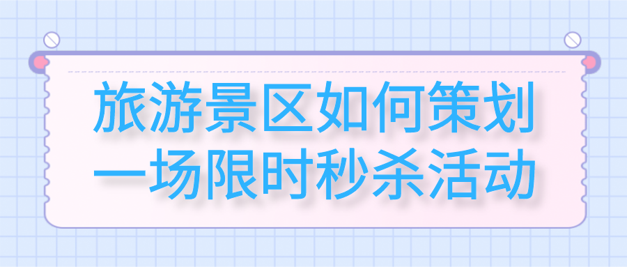 旅游景區(qū)如何策劃一場(chǎng)限時(shí)秒殺活動(dòng)